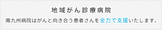 地域がん診療病院 南九州病院はがんと向き合う患者様を全力で支援いたします。